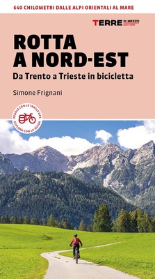 Rotta a Nord-Est. Da Trento a Trieste in bicicletta. 640 km dalle Alpi orientali al mare