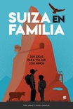 SUIZA EN FAMILIA . 300 IDEAS PARA VIAJAR CON NIÑOS